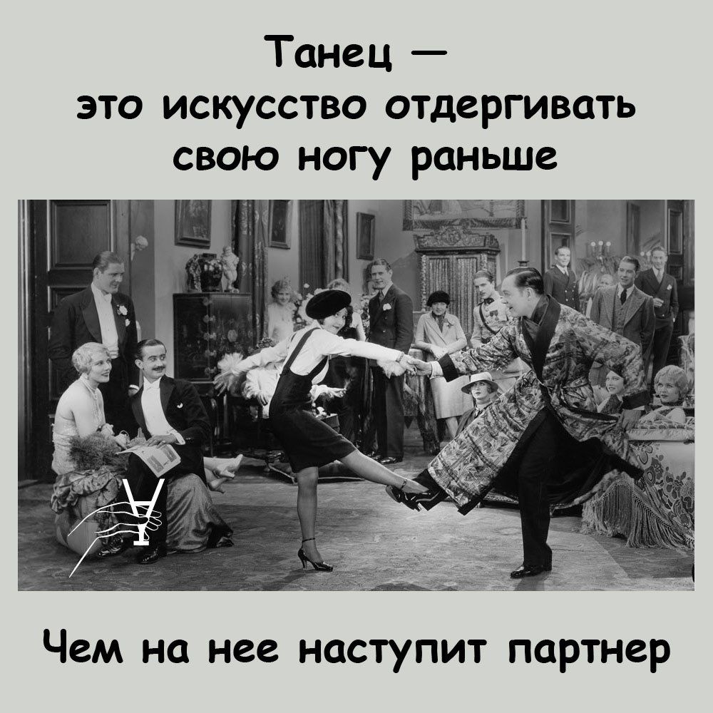 Танец это искусство отдергивать свою ногу раньше Чем на нее наступит партнер