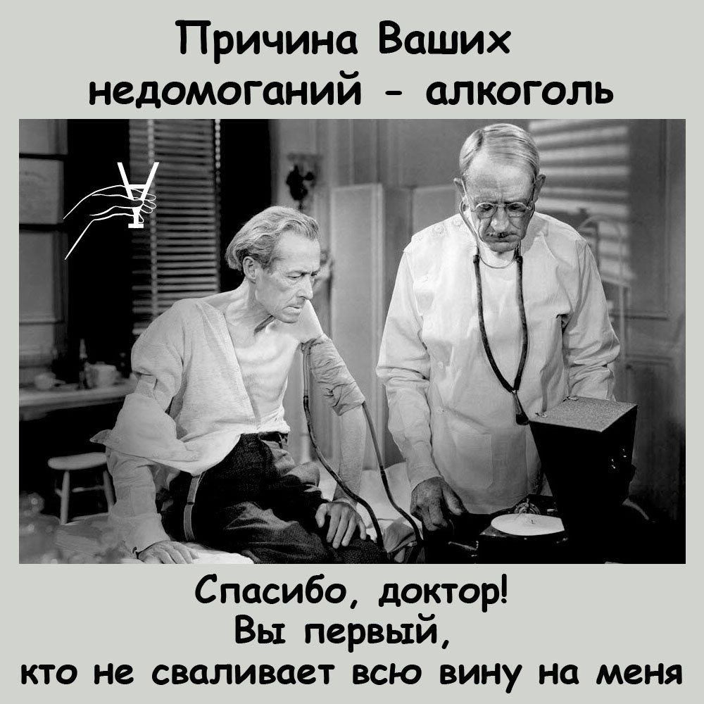 Причина Ваших недомоганий алкоголь Уй Спасибо доктор Вы первый КТО не СШЛИВСЕТ ВСЮ вину На МЕНЯ