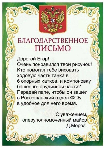 БЛАГОДАРСТВЕННОЕ ПИСЬМО дорогой Егор Очень понравился твой рисунок Кто помогал тебе рисовать ходовую часть танка в 6 опорных катков и компоновку башенно орудийной части Передай папе чтобы он зашёл Россошанский отдел ФСБ в удобное для него время С уважением оперупопномоченный майор _ дМороа