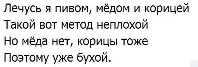 Лечусь я пивом мёдом и корицей Такой вот метод неплохой Но мёда нет корицы тоже Поэтому уже бухой