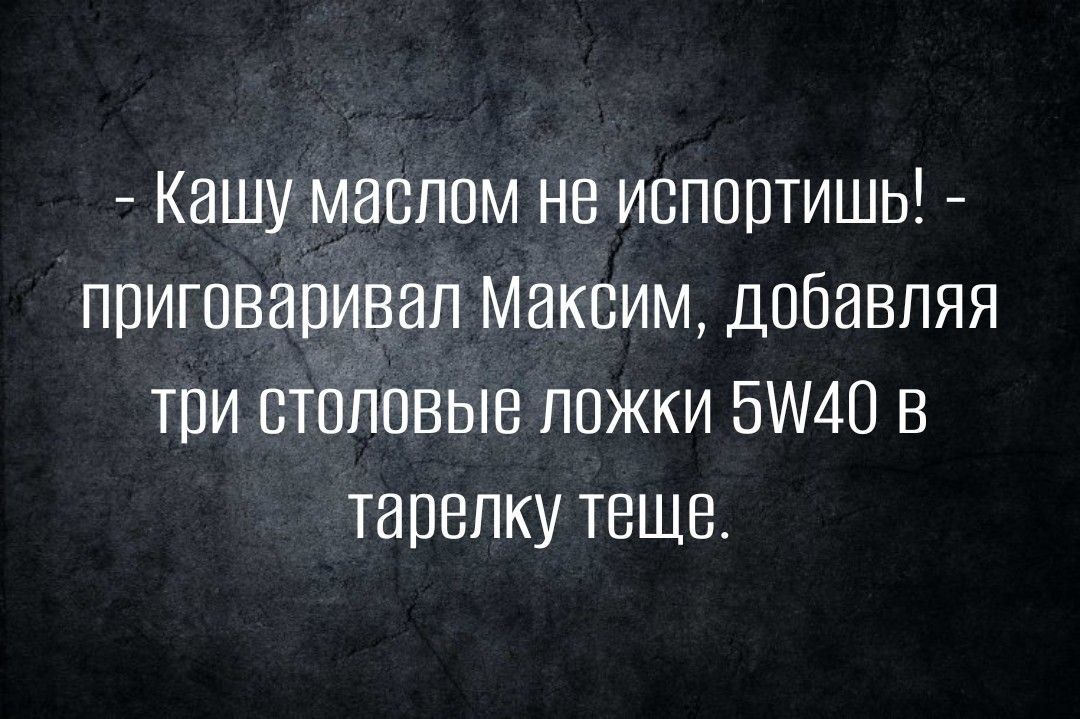 Кашу маслом не испортишь приговаривал Максим добавляя три столовые ложки БМВ в тарелку теще