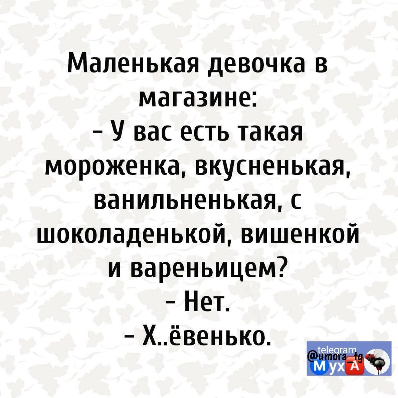 Маленькая девочка в магазине вас есть такая мороженка вкусненькая ванильненькая с шоколаденькой вишенкой и вареньицем Нет Хёвенько ЁЁЭ