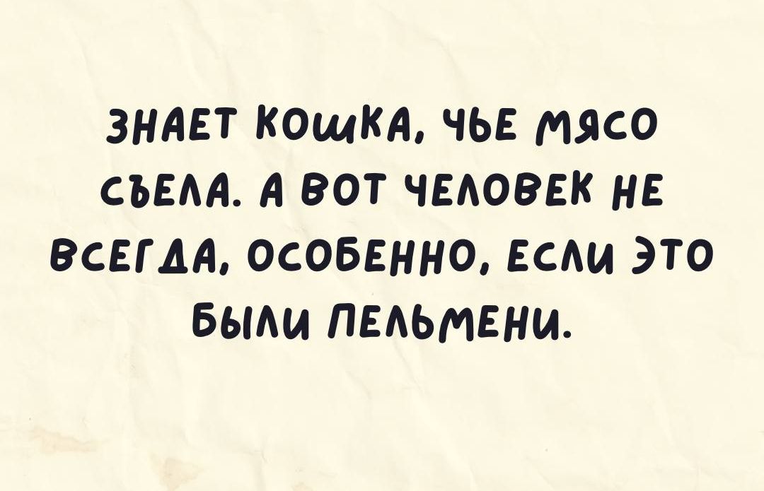 ЗНАЕТ КОШКА ЧЬЕ МЯСО СЪЕАА А ВОТ ЧЕАОВЕК НЕ ВСЕГДА ОСОБЕННО ЕСАИ ЭТО БЫАИ ПЕАЬМЕНИ