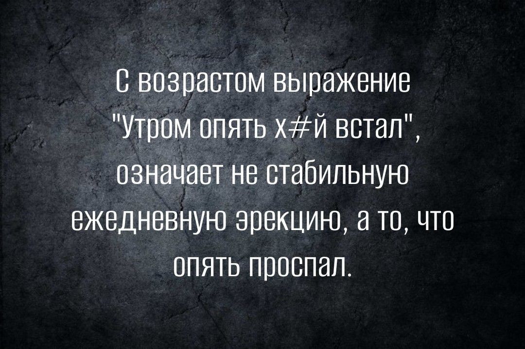 в возрастам выражение Утром опять хй встал означает не стабильную нжеднввйую эрекцию а то что ппять пппспап