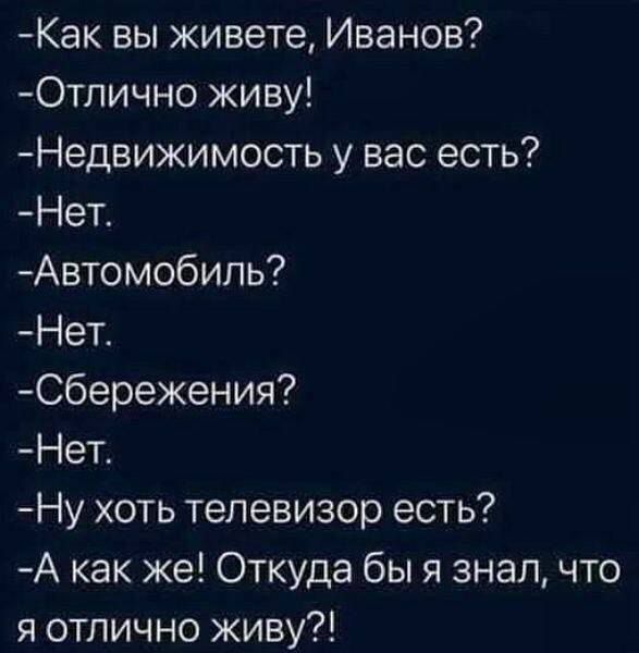 Как вы живете Иванов Отлично живу Недвикимость у вас есть Нет Автомобиль Нет Сбережения Нет Ну хоть телевизор есть А как же Откуда бы я знал что я отлично живу