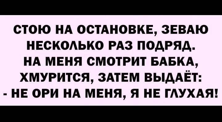 ОТОЮ НА ОСТАНОВКЕ ЗЕВАЮ НЕСКОАЬКО РАЗ ПОАРЯА НА МЕНЯ СМОТРИТ БАБКА хмурится ЗАТЕМ ВЫААЁТ НЕ ОРИ НА МЕНЯ Я НЕ ГАУХАЯ