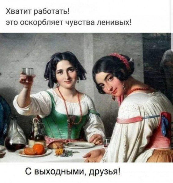 Хватит рабатать это оскорбляет чувства ленивых С выходными друзья