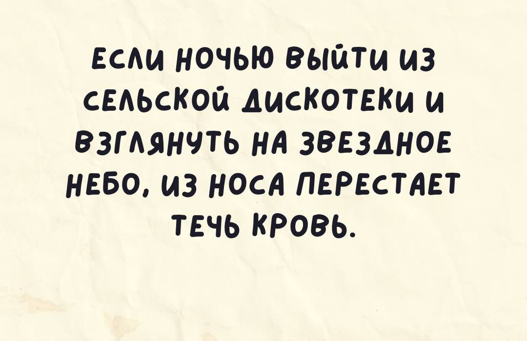 ЕСАИ НОЧЬЮ ВЫЙТИ ИЗ сЕАЬской дискотгки и РЗГАЯНЧТЬ НА ЗВЕЗАНОЕ НЕБО ИЗ НОСА ПЕРЕСТАЕТ ТЕЧЬ КРОВЬ