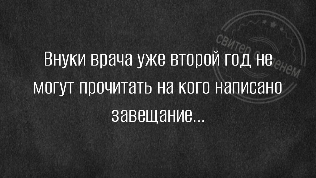 Внуки врача уже второй год не мпгут прочитать на кого написано завещание
