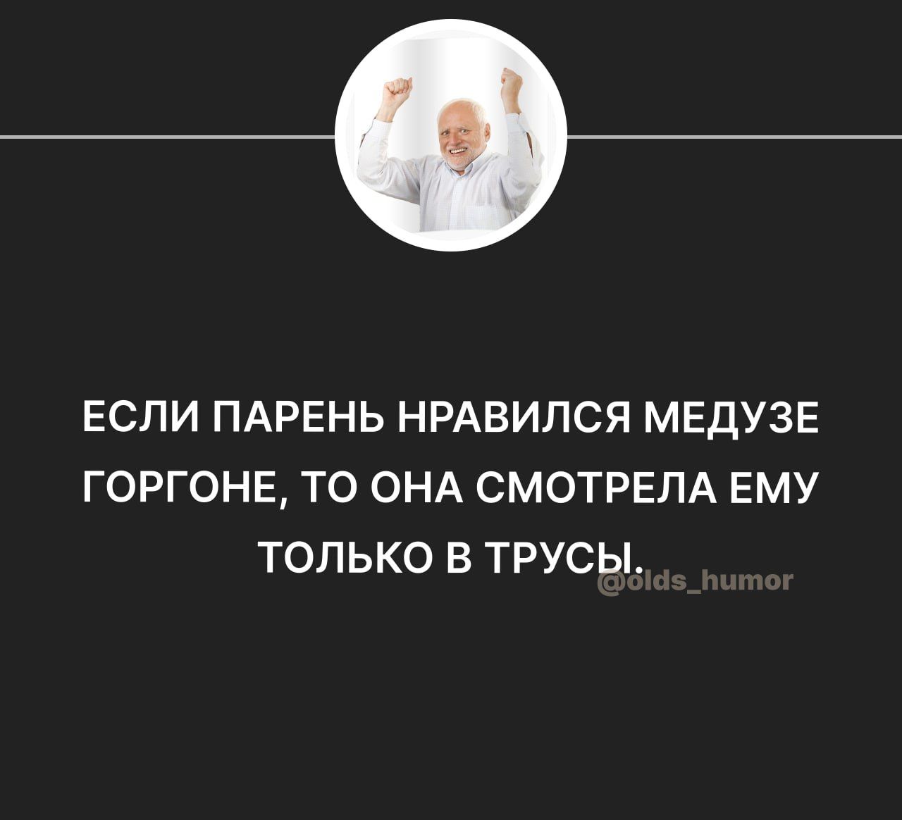 ЕСЛИ ПАРЕНЬ НРАВИПСЯ МЕДУЗЕ ГОРГОНЕ ТО ОНА СМОТРЕЛА ЕМУ ТОЛЬКО В ТРУСЫ