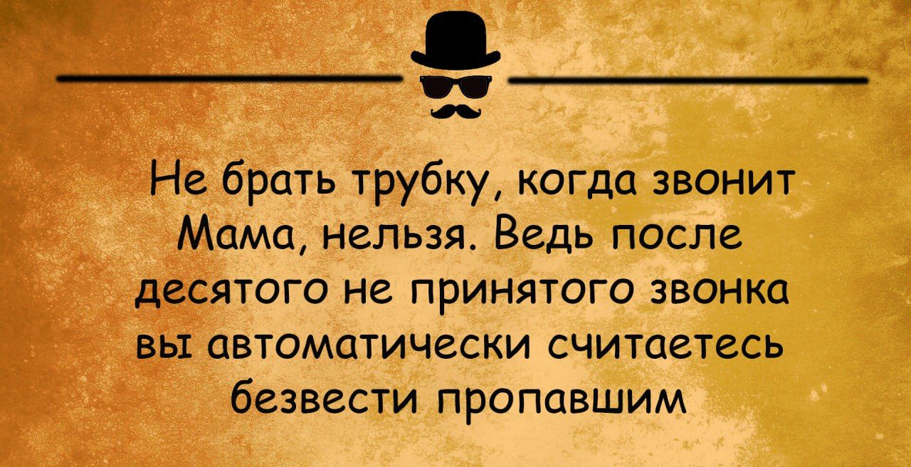 Не брать трубку когда звонит _ Мама нельзя Ведь после десятого не принятого звонка вы автоматически считаетесь безвести пропавшим