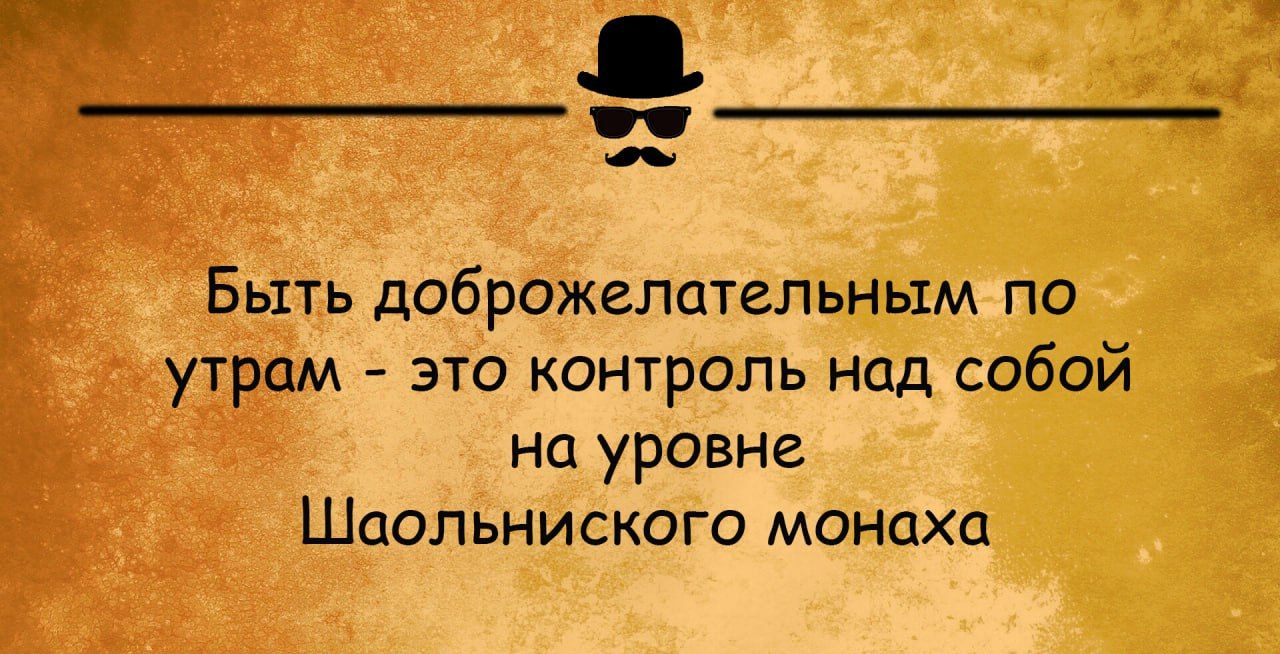 Быть доброжелательным по утрцм эта контроль над собой На уровне Шаольниского монахи