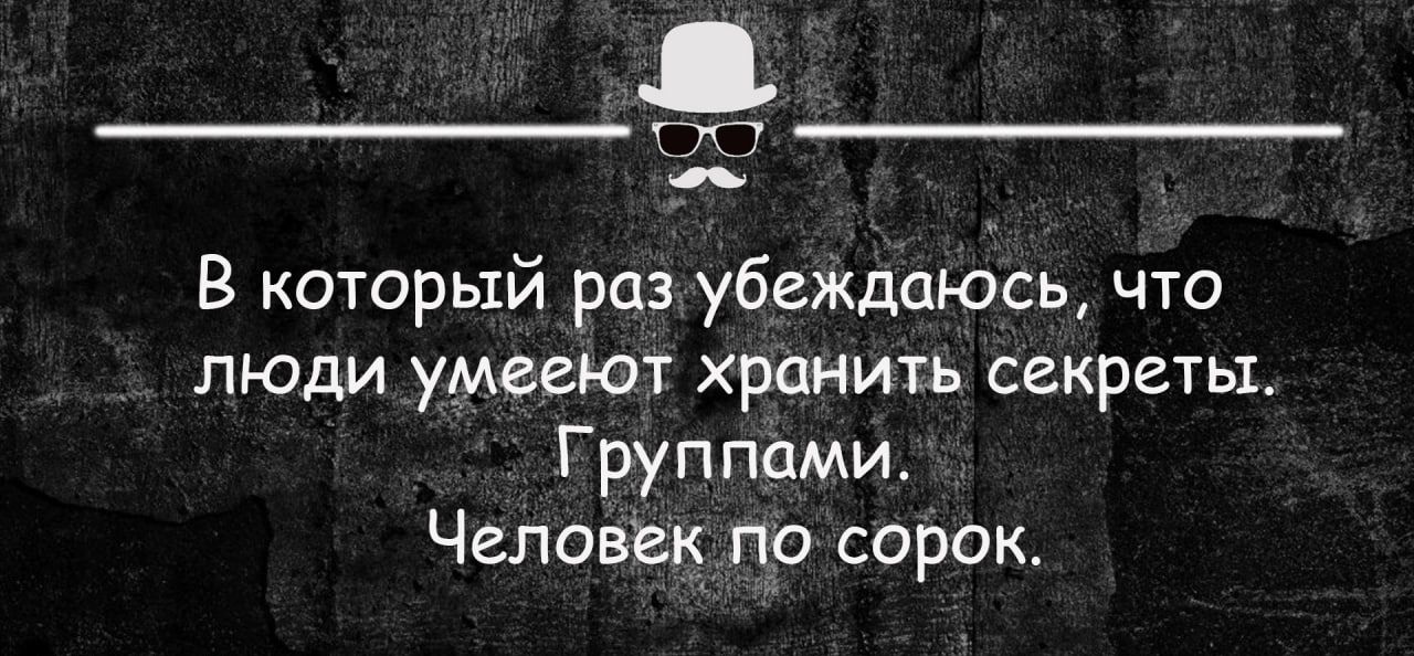 В который раз убеждаюсь что люди Умееют хранить секреты Г руппами Человек по сорок