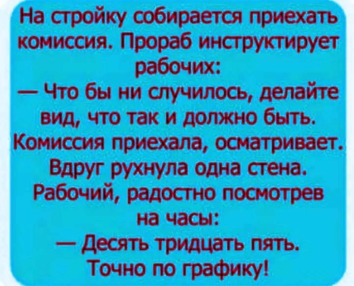 На стройку тбираетш приехать комиссия Прораб инструктирует рабочих Что бы ни атучилтъ лишайте иш что так и домино бытъ Комиссии приехала осматривает Вдруг рутина одна Рабочий радостно посмотрев на часы десятътщштьпять Точнопографику