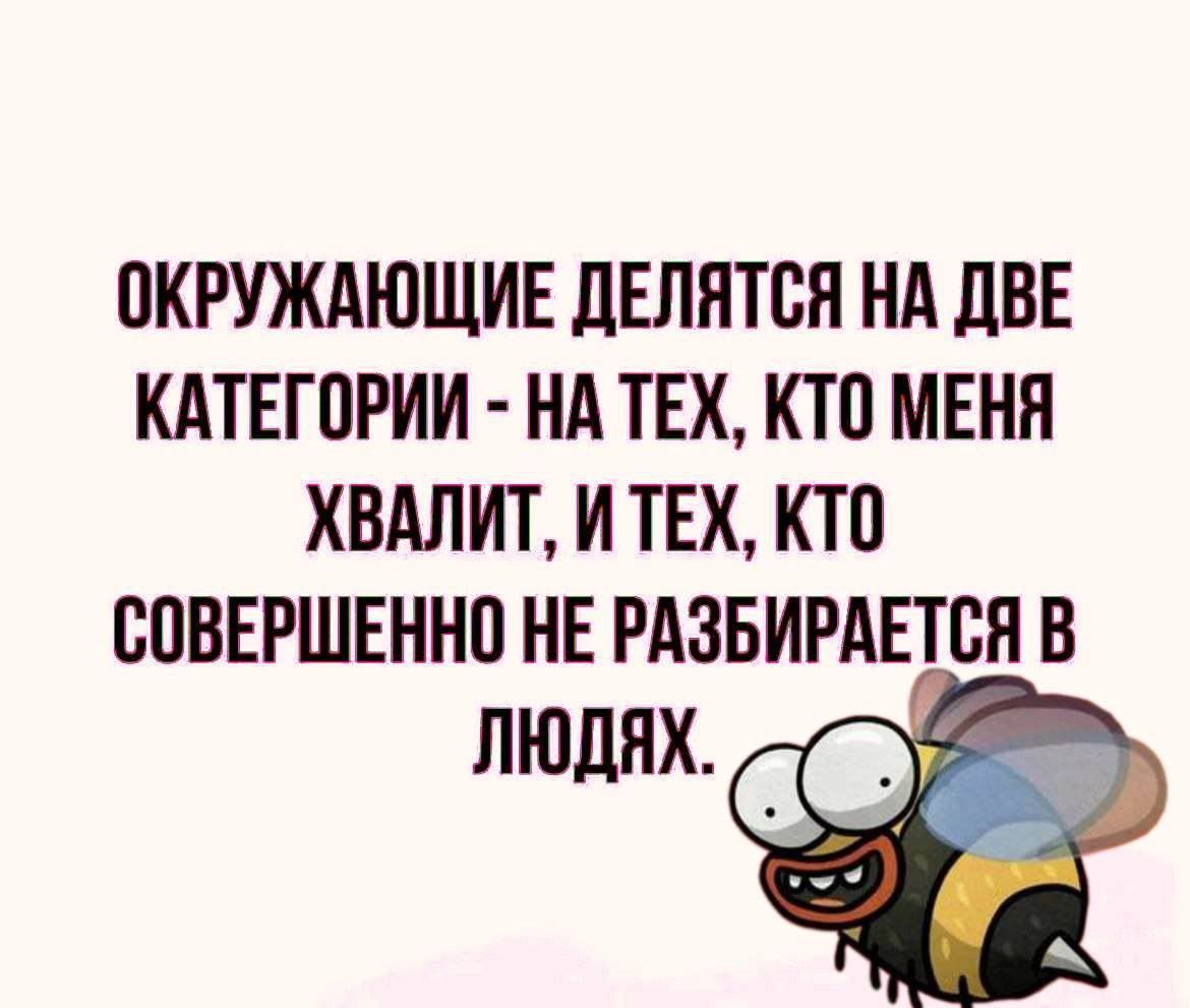 ПКРУЖАЮЩИЕ ЦЕЛЯТБН НА дВЕ КАТЕГОРИИ НА ТЕХ КТП МЕНЯ ХВАЛИТ И ТЕХ КТП ЮВЕРШЕННП НЕ РАЗБИРАЕТЕЯ Б ЛЮДЯХ