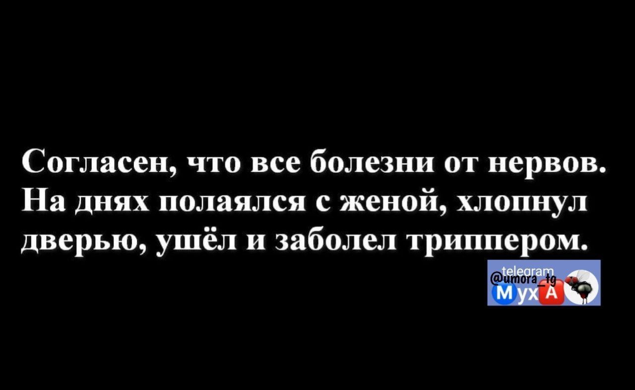 Согласен что все болезни от нервов На днях поднялся с женой хлопнул дверью ушёл и заболел триппером