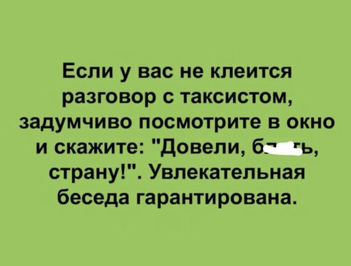 Если у вас не клеится разговор с таксистом задумчиво посмотрите в окно и скажите Довели бг ь страну Увлекательная беседа гарантирована