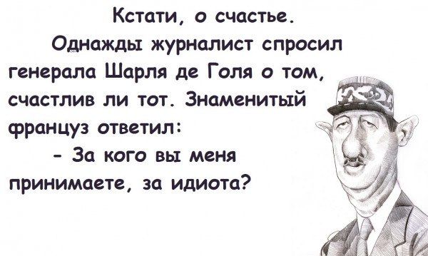 Кстати о счастье Однажды журналист спросил ггндралп Шарля де Голд о том счастлив ли тот Знамвнитый француз тветил Зи кдго вы меня принимаем за идиота