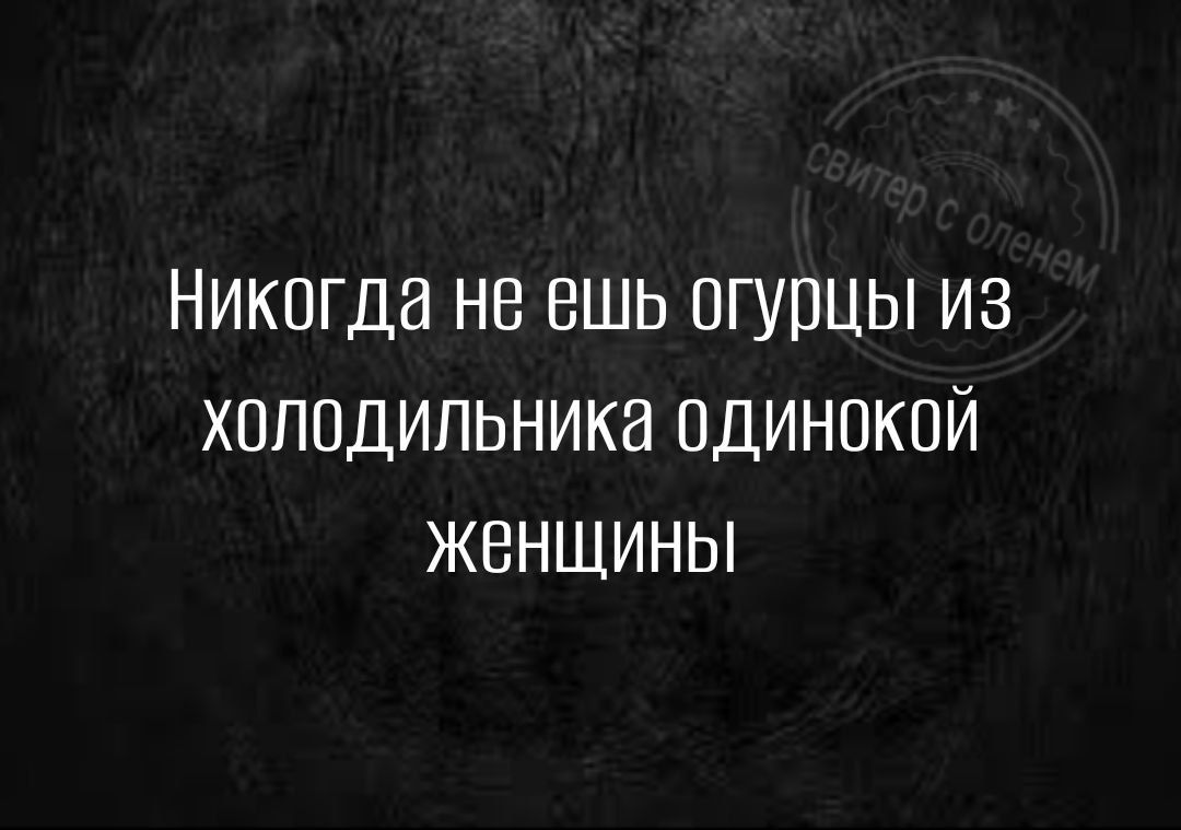 НИКОГДЭ НВ ВШЬ ОГУПЦЫ ИЗ ХОПОДИПЬНИКН ОДИНОКОЙ ЖЕНЩИНЫ