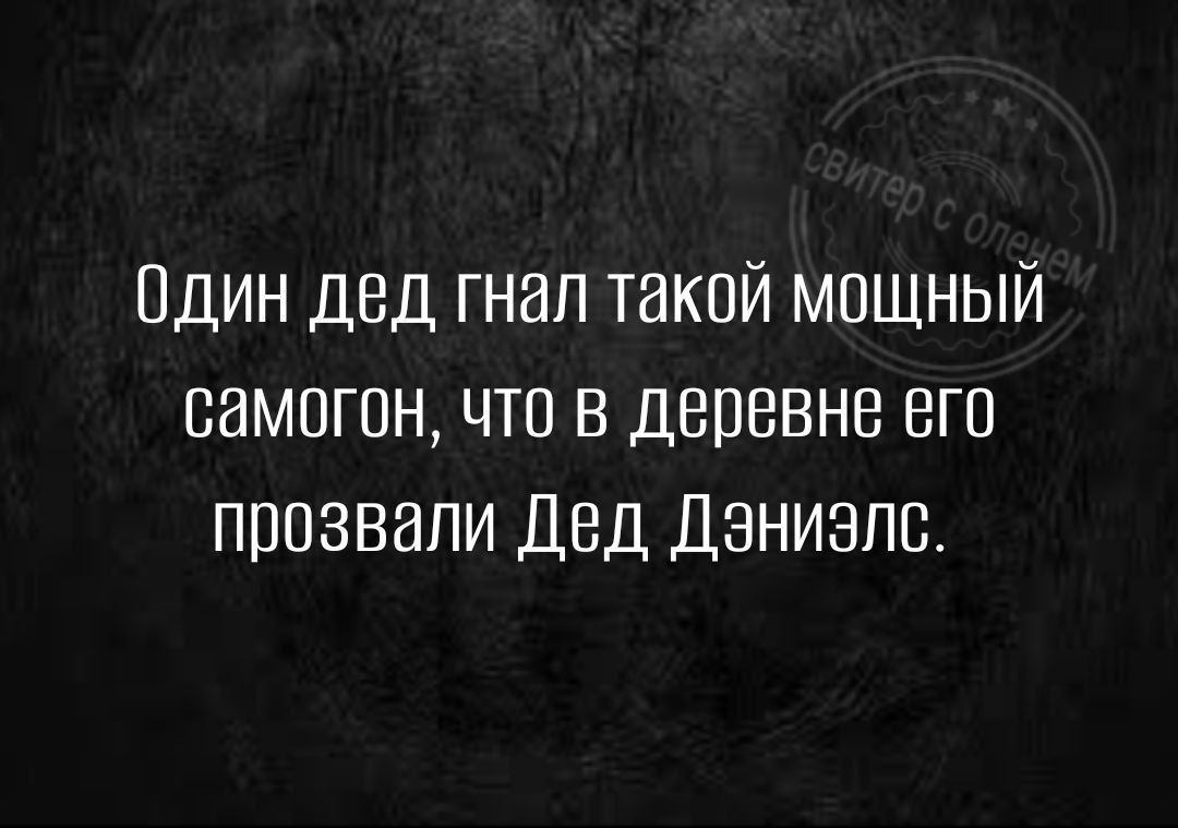 дин дед гнал такой мощный самогон что в деревне его ппезвапи Дед Даниелс