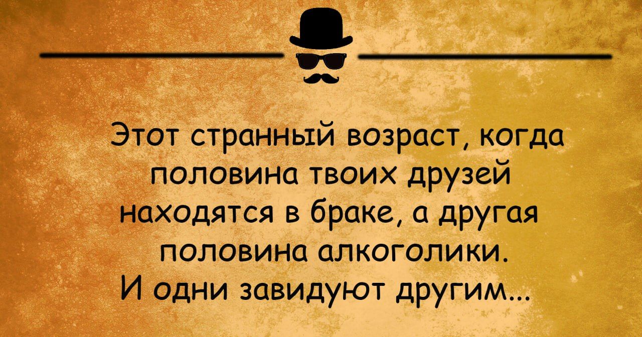 Этот странный возраст когда половинп твоих друзей находятся в брака а другая ПОПОВИНЦ ОПКОГОПИКИ И одни завидуют другим