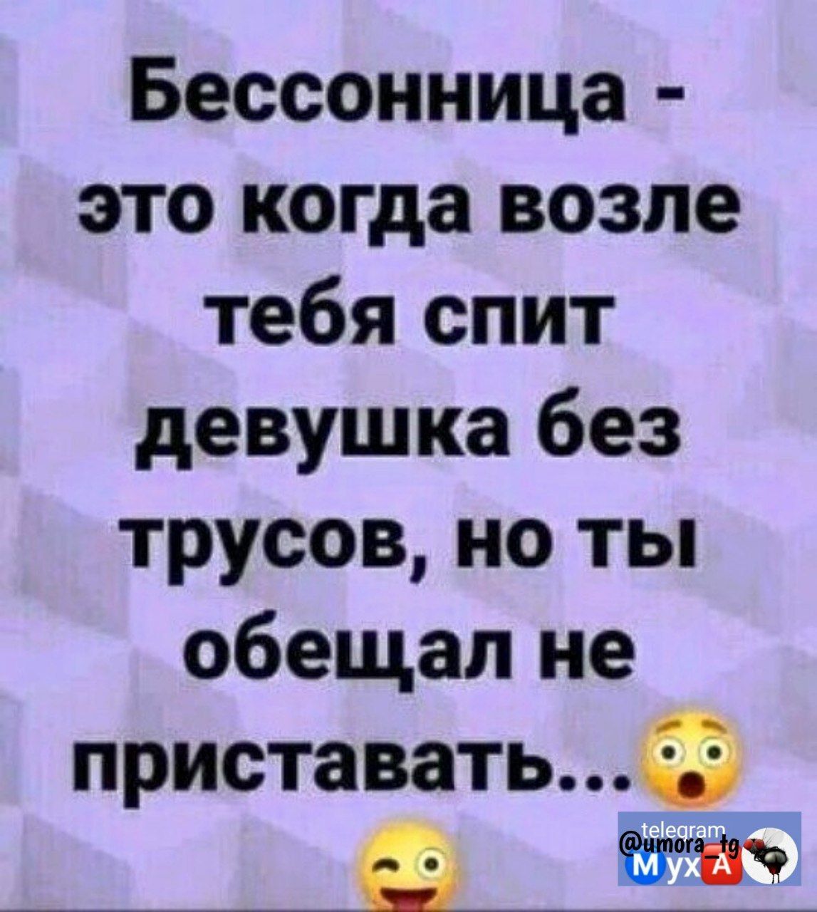 Бессонница это когда возле тебя спит девушка без трусов но ты обещал не приставать ___ __