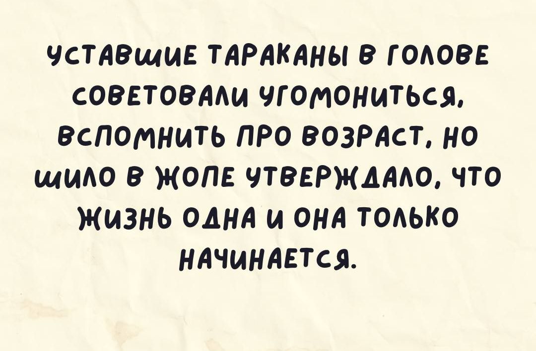 ЧСТАВщИЕ ТАРАКАНЫ 9 ГОАОВЕ СОВЕТОВАМА ЧГОМОНИТЬСЯ Вспомнить ПРО ВОЗРАСТ НО ЩИАО ЖОПЕ ЧТВЕРЖАААО ЧТО ЖИЗНЬ ОДНА ОНА ТОАЬКО НАЧИНАЕТСЯ