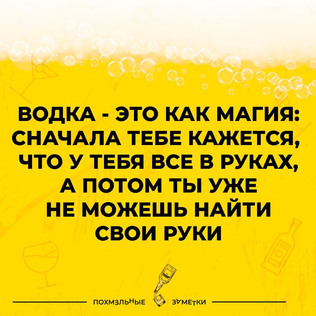 Г ВОДКА это КАК МАгия СНАЧАЛА теве КАжется что у теея все в РУКАХ А потом ты уже не можешь НАЙТИ свои руки пошвпьйщ