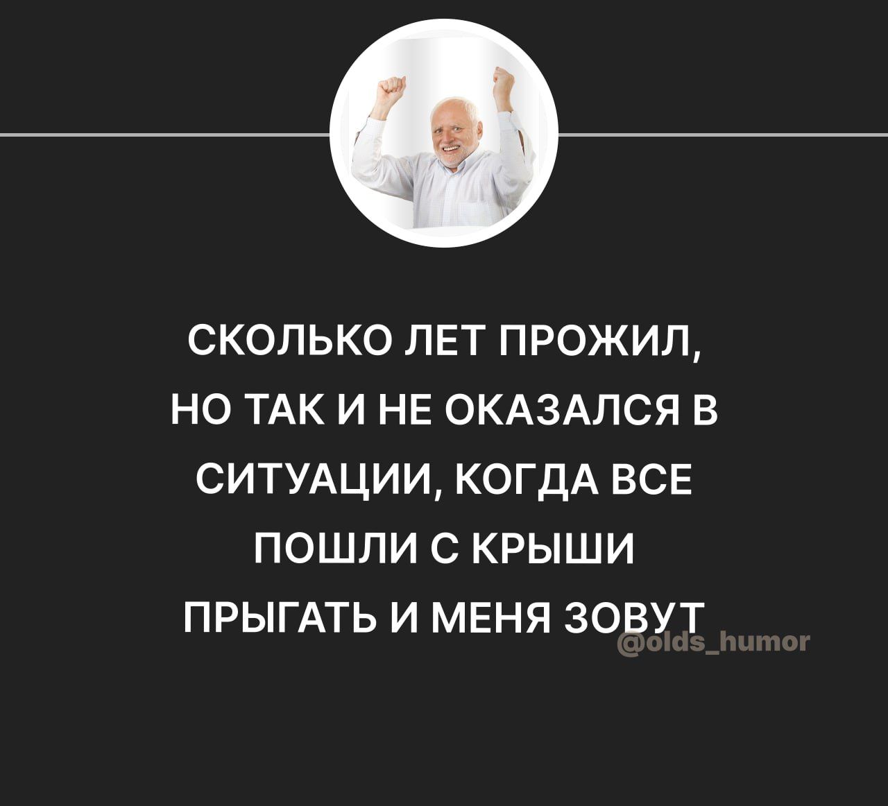 сколько лет прожил но ТАК и не окдздлся в СИТУАЦИИ КОГДА все пошли с крыши ПРЫГАТЬ и меня зовут