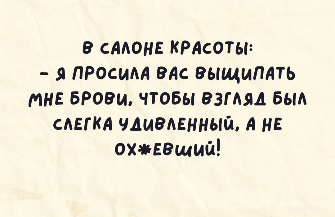 смен крдсотьг я ПРосим алс выщиплть тн БРОВМ чтобы взмяд БЫА мягки изданный А не охпвщий