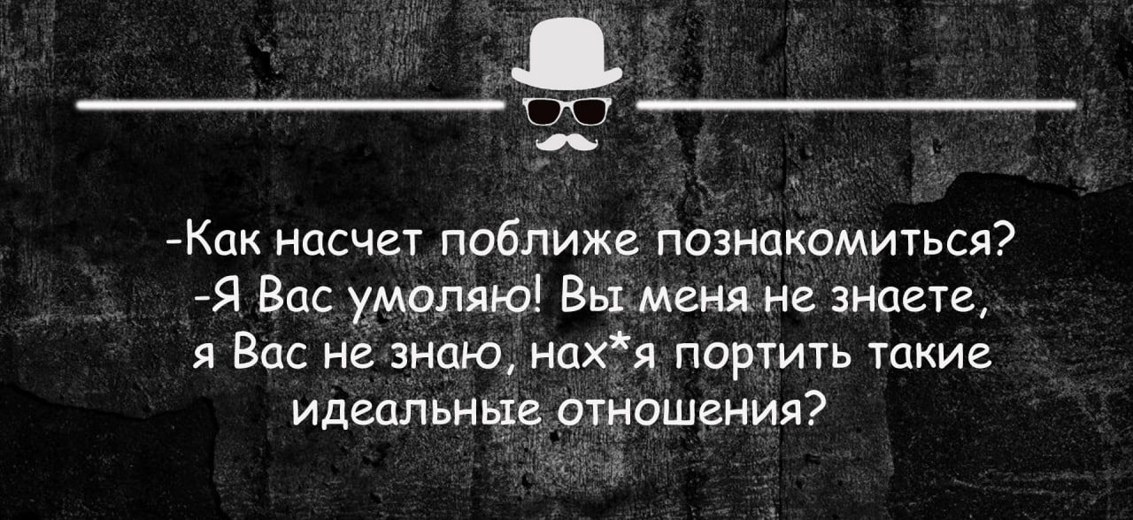 770 _ Как НОСЧЕТ поближе ППЗНЦКПМИТЬСЯ Я Вас умоляю Вы меня не знаете я Вас не знаю нахя портить такие идеальные отношения