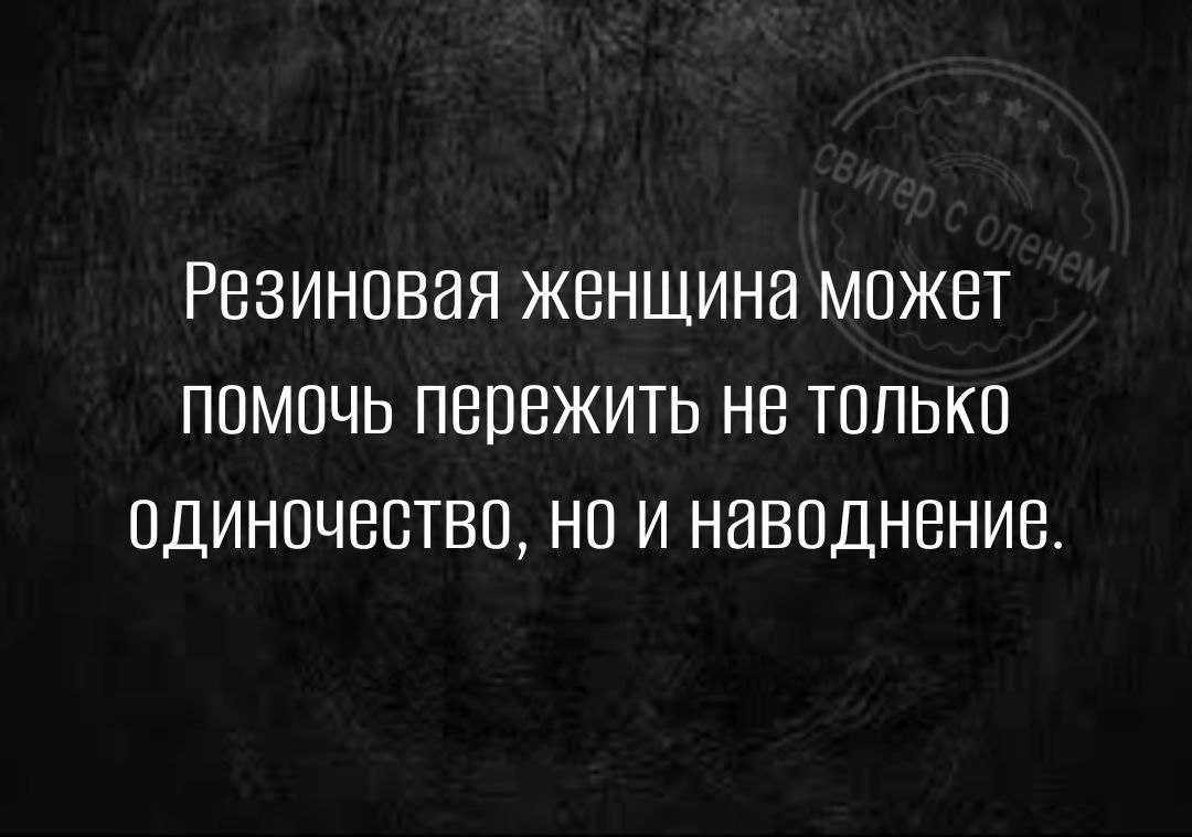 РЕЗИНОВИЯ ЖЕНЩИНЕ МОЖЕТ ПОМОЧЬ ПВПБЖИТЬ НЕ ТОЛЬКО ОДИНОЧЕСТВО НО И НВВОДНВНИВ