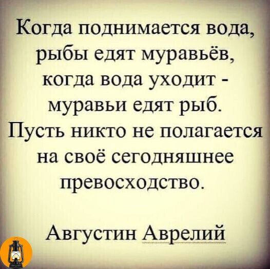 Когда поднимается вода рыбы едят муравьёв когда вода уходит муравьи едят рыб Пусть никто не полагается на своё сегодняшнее превосходство Августин Аврелий