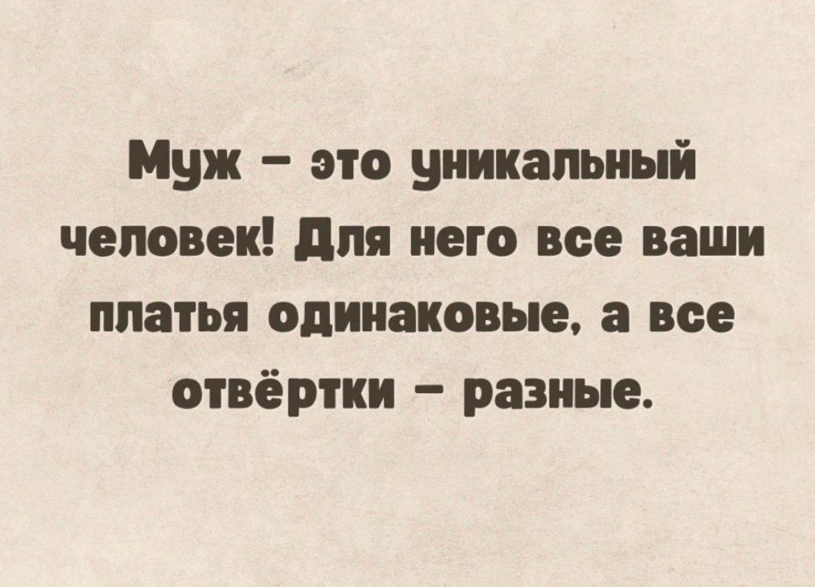 Муж это уникальный человек для него все ваши платья одинаковые все отвёртки разные