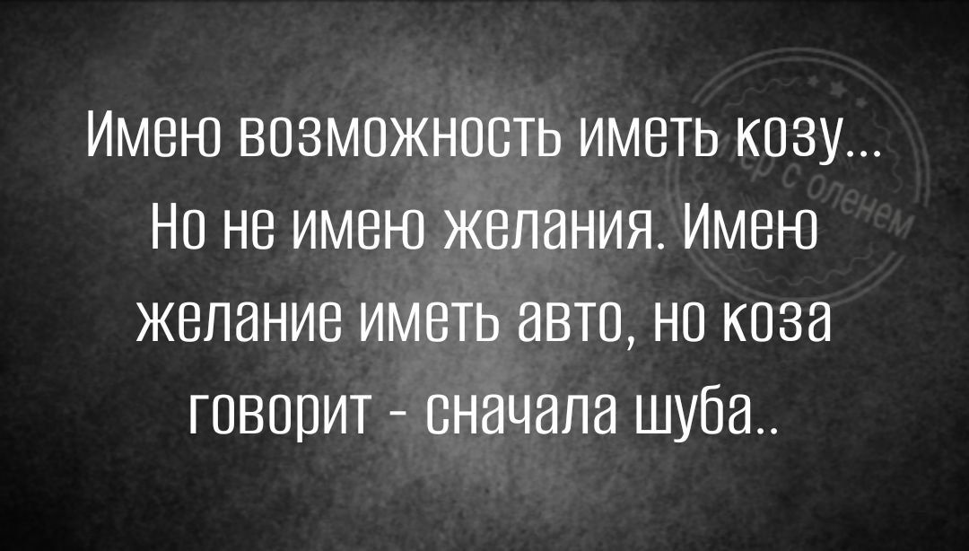 Имею возмежнпсть иметь козу но не имею желания Имею желание иметь авто не коза говорит сначала шуба