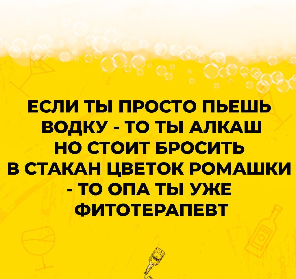 Эдас ЕСЛИ ТЫ ПРОСТО ПЬЕШЬ Водку то ты АЛКАШ НО СТОИТ БРОСИТЬ В СТАКАН ЦВЕТОК РОМАШКИ ТО ОПА ТЫ УЖЕ ФИТОТЕРАПЕВТ