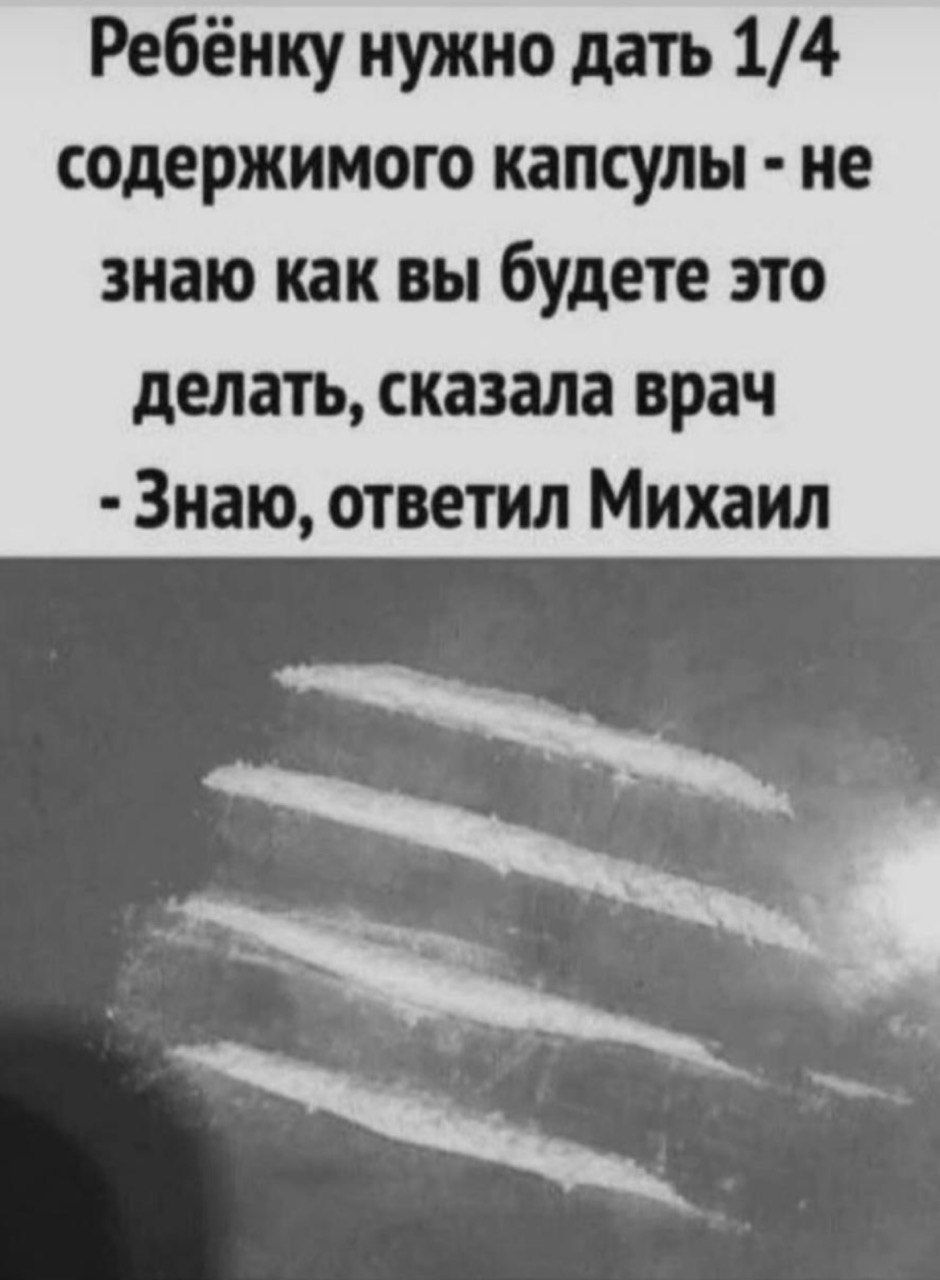 Ребёнку нужно дать 14 содержимого капсулы не знаю как вы йудете это делать сказала врач Знаю ответил Михаил