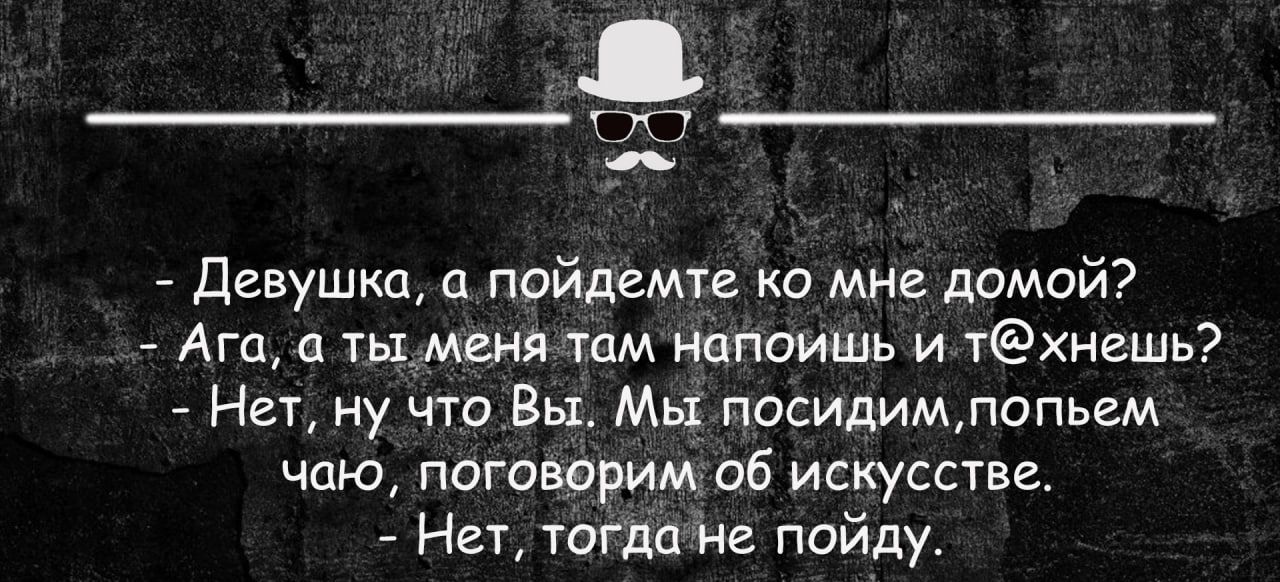 девушка пойдемте ко мне домой Ага а тымвнд тм нцпоишь и тнешь Нет ну чт Вы Мьг посидимлопьем чаю поговорим об искусстве Нет тогда не пойду