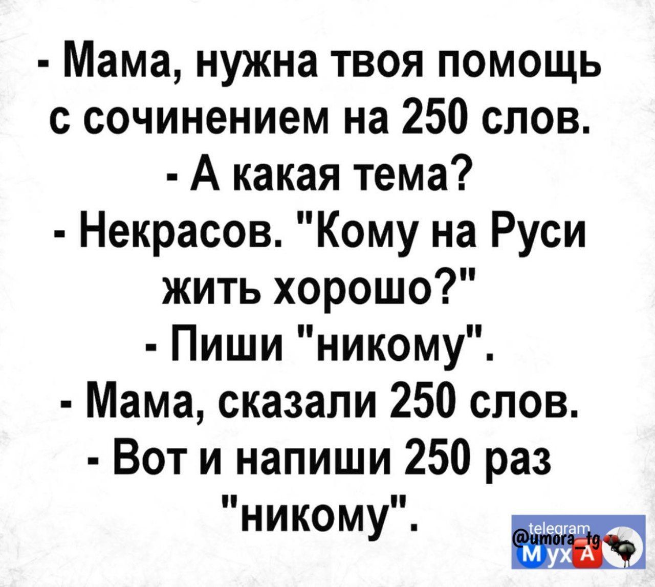 Мама нужна твоя помощь с сочинением на 250 слов А какая тема Некрасов Кому на Руси жить хорошо Пиши никому Мама сказали 250 слов Вот и напиши 250 раз никому