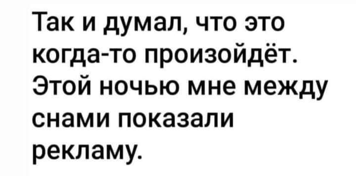 Так и думал что это когда то произойдёт Этой ночью мне между снами показали рекламу