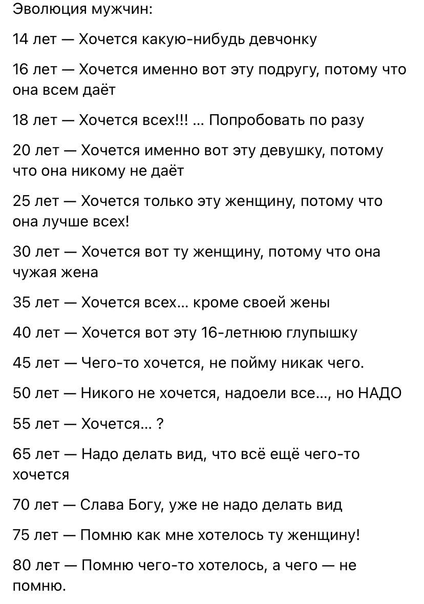 Эволюция мужчин 14 лет Хочется какую нибудь девчонку 16 лет Хочется именно вот эту подругу потому что она всем даёт 18 лет Хочется всех Попробовать ПО разу 20 лет Хочется именно вот эту девушку потому что она никому не даёт 25 лет Хочется только эту женщину потому что она лучше всех за лет _ Хочется вот ту женщину потому что она чужая жена 35 лет Хочется всех кроме своей жены 40 лет Хочется вот эт