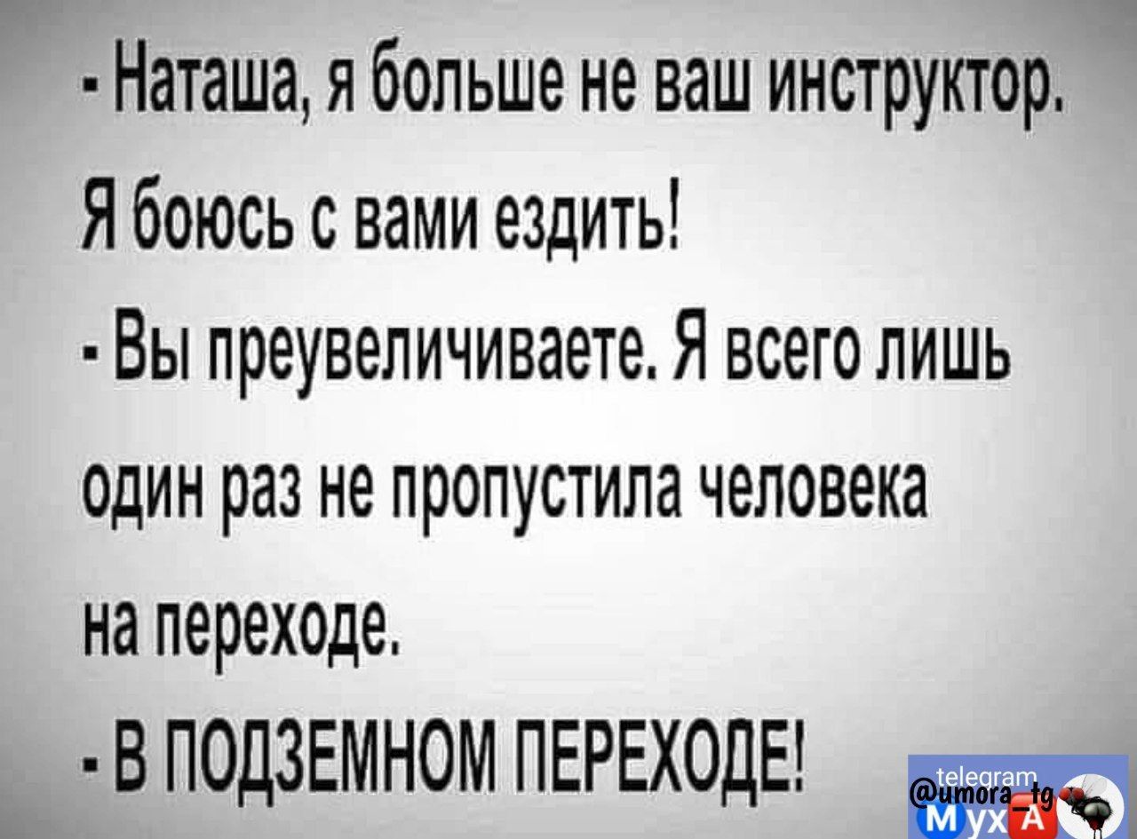 Наташа я больше не ваш инструктор Я боюсь с вами ездить Вы преувеличиваете Я всего лишь один раз не пропустила человека на переходе В ПОДЗЕМНОМ ПЕРЕХОДЕ