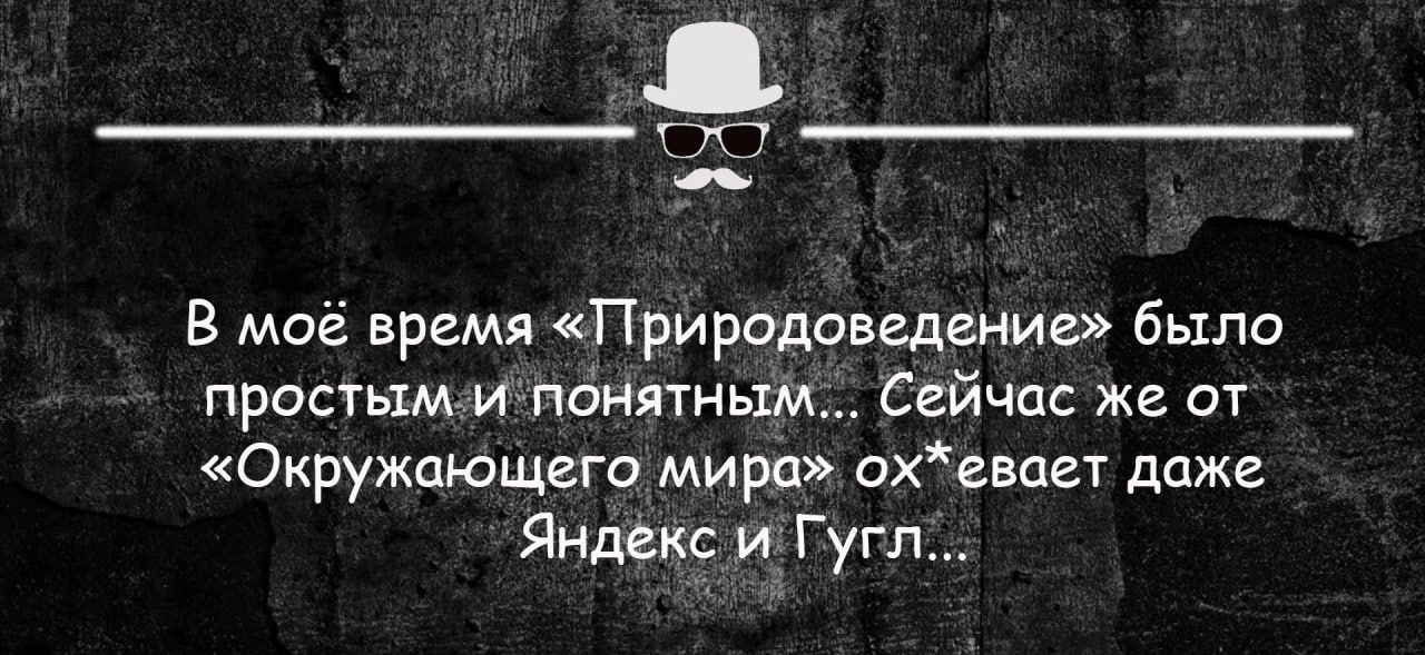 В моё время Природоведени было простыми пднятным Сейчас же от Окружающгго мира охевагт даже Яндекс и Гугл