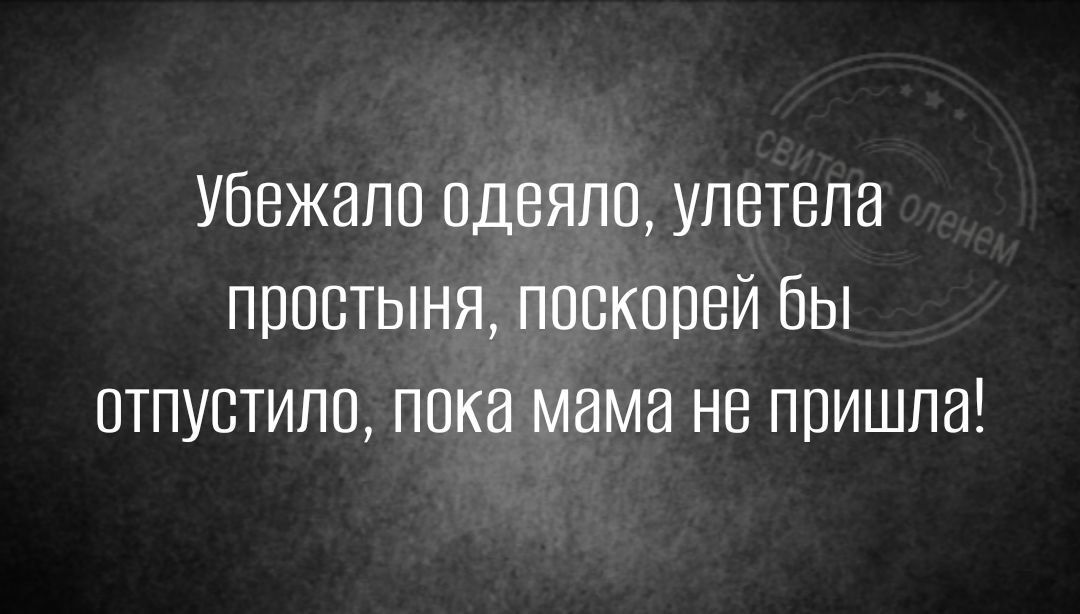 Убежапо одеяло улетела простыня поскорей бы отпустило пока мама не пришла