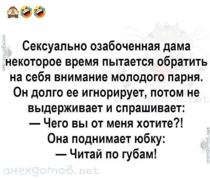 Сексуально озабоченная дама некоторое время пытается обратить на себя внимание молодого парня Он долго ее игнорирует потом не выдерживает и спрашивает Чего вы от меня хотите Она поднимает юбку Читай по губам