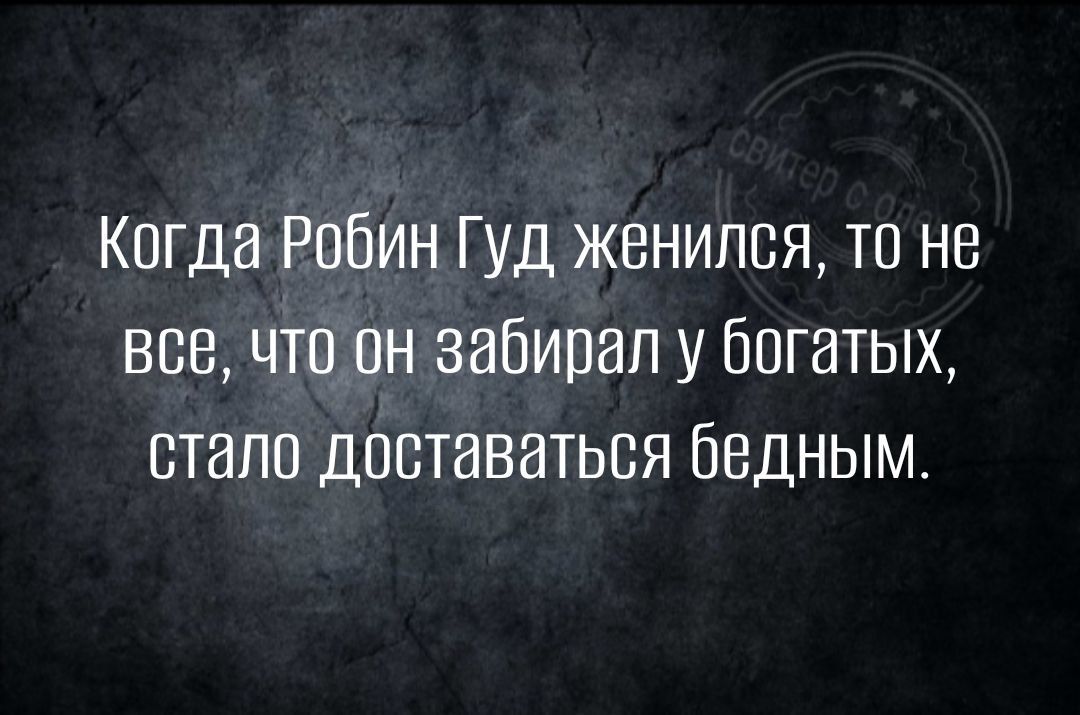 Кпгда Робин Гуд женился та не все чтппн забирал у богатых стало дпставатьвя бедным