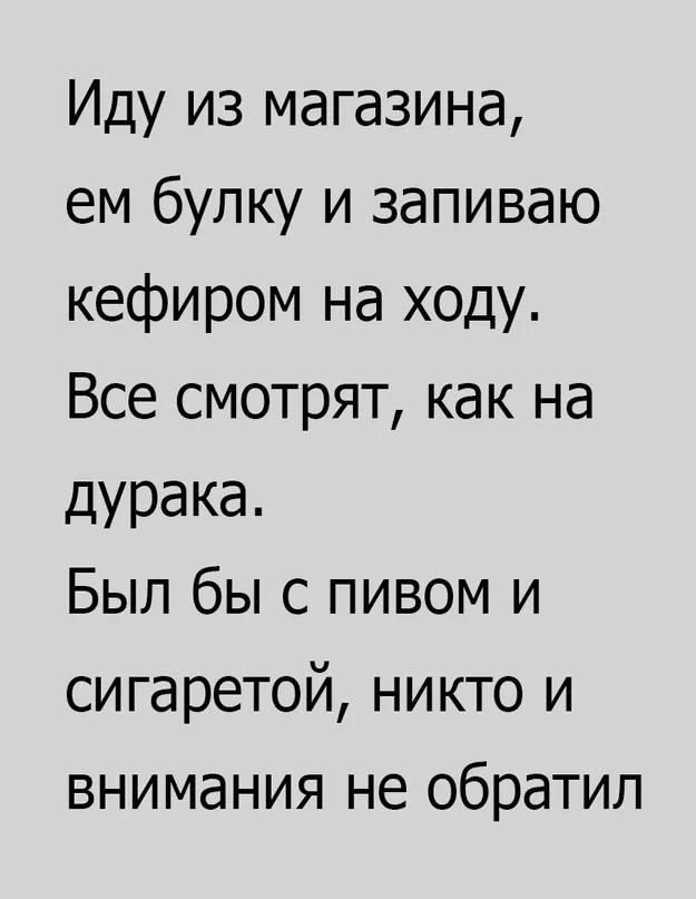 Иду из магазина ем булку и запиваю кефиром на ходу Все смотрят как на дурака Был бы с пивом и сигаретой никто и внимания не обратил