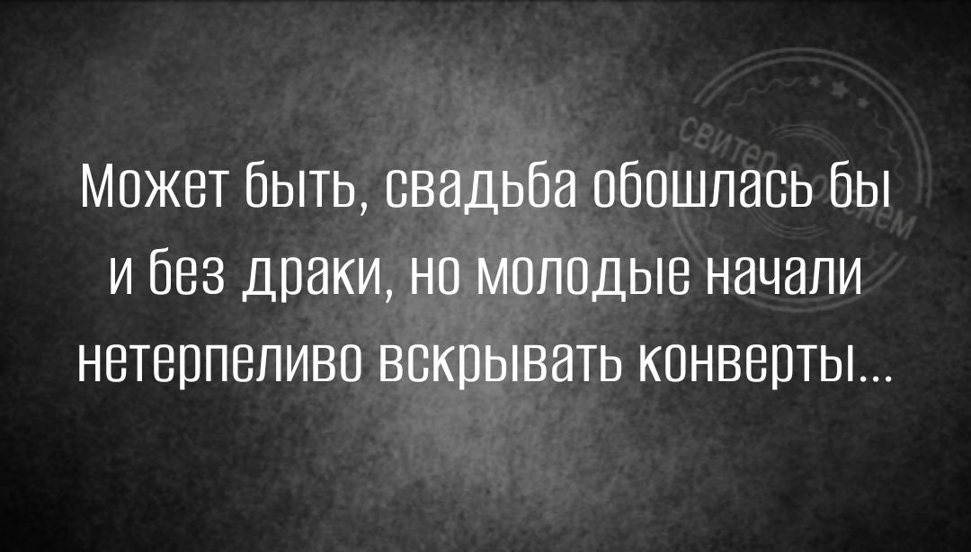 Может быть свадьба обошлась бы и Без драки нп молодые начали нетерпеливо вскрывать конверты