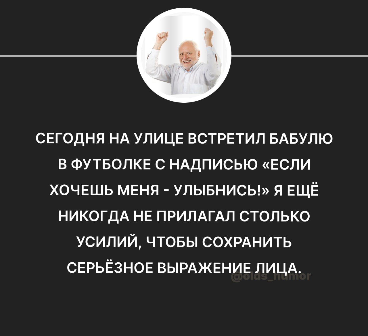 СЕГОДНЯ НА УЛИЦЕ ВСТРЕТИП БАБУПЮ В ФУТБОПКЕ С НАДПИСЬЮ ЕСЛИ ХОЧЕШЬ МЕНЯ УПЫБНИСЫ Я ЕЩЁ НИКОГДА НЕ ПРИПАГАЛ СТОЛЬКО УСИЛИЙ ЧТОБЫ СОХРАНИТЬ СЕРЬЁЗНОЕ ВЫРАЖЕНИЕ ЛИЦА