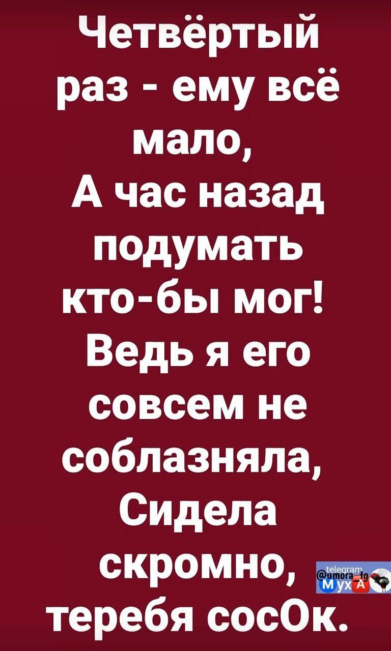 Четвёртый раз ему всё мало А час назад подумать кто бы мог Ведь я его совсем не соблазняла Сидела скромно теребя сосОк